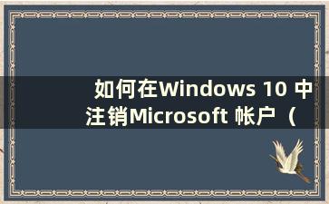 如何在Windows 10 中注销Microsoft 帐户（How to log out of Microsoft account in Windows）